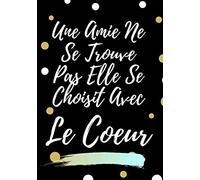 Une Amie Ne Se Trouve Pas Elle Se Choisit Avec Le Cœur: Cadeau Original convient parfaitement pour meilleure amie: femme, sœur, maman, enseignante.Journal intime ou petit carnet de notes