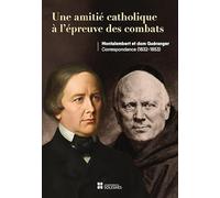 Une amitié catholique à l’épreuve des combats: Montalembert et Dom Guéranger Correspondance (1832-1853)