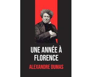 Une année à Florence: Édition originale et intégrale | Biographie d'Alexandre Dumas incluse dans l’ouvrage | Voyage littéraire et historique au cœur ... - Récits élégants de Florence à Livourne