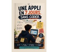 Une appli en 7 jours: Sans coder. Le guide pas à pas pour créer et lancer votre application, même sans compétences techniques