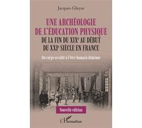 Une archéologie de l'éducation physique De la fin du XIXe au début du XXIe siècle en France Du corps occulté à l'être humain diminué - Du corps occulté à l'être humain diminué - Jacques Gleyse - L'har
