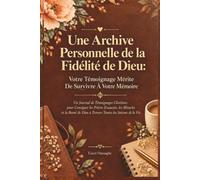 Une Archive Personnelle de la Fidélité de Dieu: Un Journal de Témoignages Chrétiens pour Consigner les Prières Exaucées, les Miracles et la Bonté de Dieu à Travers Toutes les Saisons de la Vie.