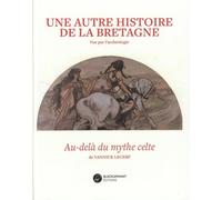 Une autre histoire de la Bretagne: Au-delà du mythe celte