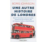 Une autre histoire de Londres: Quand l'iconoclaste maire de Londres raconte ceux qui ont fait sa ville, de l'empereur Hadrien à Keith Richards