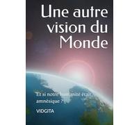 Une autre vision du Monde: Et si notre humanité était amnésique ?