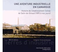 Une Aventure Industrielle En Camargue - Histoire De L'établissement Solvay De Salin-De-Giraud (1895 À Nos Jours)