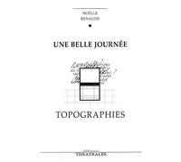 Une belle journée, Topographies - Noëlle Renaude - Theatrales Eds - broché - Théâtre
