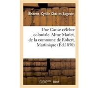 Une Cause célèbre coloniale. Mme Marlet, de la commune de Robert, Martinique Cyrille-Charles-Auguste Bissette (Auteur)