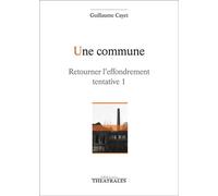 Une commune Retourner l'effondrement tentative 1. epopee ouvriere - Guillaume Cayet - Theatrales Eds - broché - Théâtre
