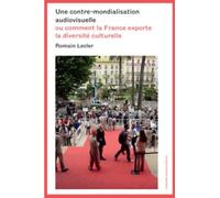 Une Contre-Mondialisation Audiovisuelle - Ou Comment La France Exporte La Diversité Culturelle