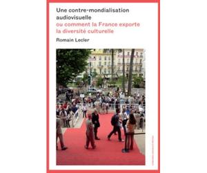 Une Contre-Mondialisation Audiovisuelle - Ou Comment La France Exporte La Diversité Culturelle