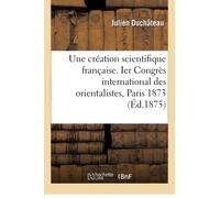 Une création scientifique française. Ier Congrès international des orientalistes, Paris 1873