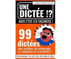 Une dictée ? Mais c'est les vacances !: 99 dictées pour améliorer son orthographe, sa conjugaison et sa grammaire ! Un cahier de vacances tous niveaux : CE1, CE2, CM1, CM2, 6ème et 5ème !
