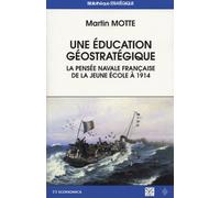 Une Éducation Géostratégique - La Pensée Navale Française De La Jeune Ecole À 1914
