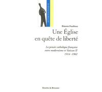 Une Eglise en quête de liberté: La pensée catholique française entre modernisme et Vatican II (1914-1962)