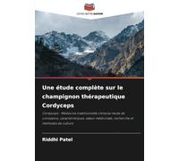 Une étude complète sur le champignon thérapeutique Cordyceps: Cordyceps - Médecine traditionnelle chinoise mode de croissance, caractéristiques, valeur médicinale, recherche et méthodes de culture