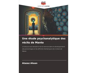 Une étude psychanalytique des récits de Manto: Le discours de l'anxiété et de la névrose dans le développement des personnages et les affinités thématiques des romans de Manto