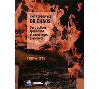 Une Expérience Du Chaos - Destructions, Spoliations Et Sauvetages D'archives (1789-1945)