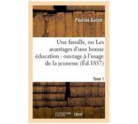 Une Famille, Ou Les Avantages D'une Bonne Éducation: Ouvrage À L'usage De La Jeunesse. Tome 1