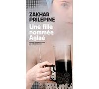 Zakhar Prilepine – Une fille nommée Aglaé – Roman – Broché – Traduction Joëlle Dublanchet