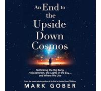 Une fin au cosmos à l'envers : Repenser le Big Bang, l'héliocentrisme, les lumières dans le ciel... et où nous vivons