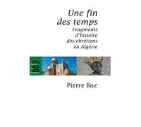 Une fin des temps Fragments d'histoire des chrétiens en Algérie (1888-2008) - Pierre Boz - Desclée De Brouwer - broché - Essai