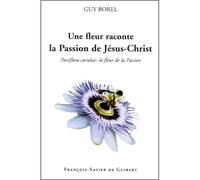 Une fleur raconte la Passion de Jésus-Christ Passiflora caerulea : la fleur de la Passion - Guy Borel - F.x. De Guibert - broché - Etude