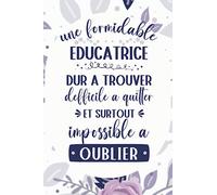 Une Formidable éducatrice dur à trouver difficile à quitter et surtout impossible à oublier: Carnet de notes ligné drôle pour une Educatrice, Cadeau ... Noël, Anniversaire, Fête des Mère