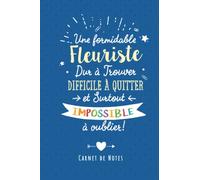 Une Formidable Fleuriste Dur À Trouver, Difficile À Quitter Et Surtout Impossible À Oublier: Carnet de notes (A5) - Cadeau départ retraite pour une Fleuriste