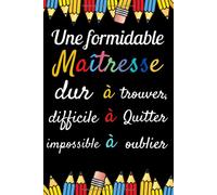 Une Formidable Maîtresse Dur À Trouver , Difficile À Quitter: Idée Cadeau Original Maîtresse Ecole Femme , Carnet De Notes Lignés 111 Pages , Pour Transmettre Un Message Positif A Sa Maîtresse