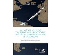 Une géographie des transporteurs de cocaïne entre la Guyane française et l'Hexagone Joseph Chapel (Auteur), François-Michel Le Tourneau (Préface)