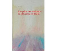 Une Grâce, Une Espérance : Ta Cité Céleste Est Déjà Là