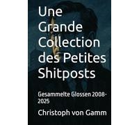 Une Grande Collection des Petites Shitposts: Gesammelte Glossen 2008-2025