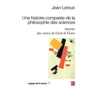 Une histoire comparee de la philosophie des sciences v 01 Volume 1 : Aux sources du cercle de Vienne - Jean Le Roux - Presses De L'universite Laval - broché - Livre