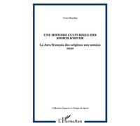 Une Histoire Culturelle Des Sports D'hiver - Le Jura Français Des Origines Aux Années 1930