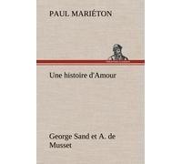 Une Histoire D'amour : George Sand Et A. De Musset