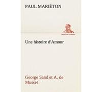 Une Histoire D'amour : George Sand Et A. De Musset