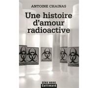 Une histoire d'amour radioactive - Antoine Chainas - Gallimard - broché - Roman