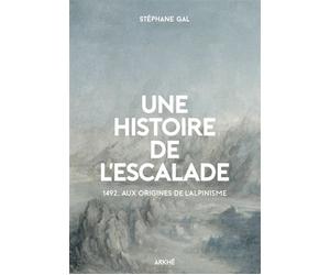 Une histoire de l’escalade, 1492, aux origines de l’alpinism - Stéphane Gal - Arkhe - broché - Monographie
