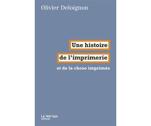Une histoire de l’imprimerie Et de la chose imprimée - Olivier Deloignon - La Fabrique Eds - broché - Etude