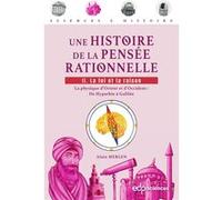 Une Histoire De La Pensée Rationnelle - Tome 2 : La Foi Et La Raison - La Physique D'orient Et D'occident : De Hypathie À Galilée