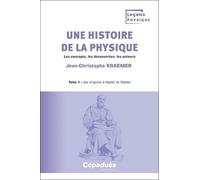 Une Histoire De La Physique - Les Concepts, Les Découvertes, Les Acteurs Tome 1, Des Origines À Kepler Et Galilée