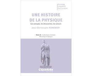 Une histoire de la physique. Les concepts, les découvertes, les acteurs. Tome 2 : la physique classique : Mécanique et Optique