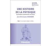Une histoire de la physique. Tome 1 : des origines à Kepler et Galilée Les concepts, les découvertes, les acteurs - Jean-Christophe Kraemer - Cepadues - broché - Essai