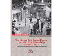 Une histoire de la Radiodiffusion-télévision francophone belge de 1960 à 1977: Entre pluralisme, autonomie culturelle et tutelle politique