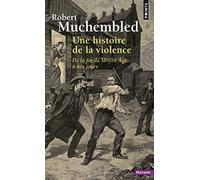 Une histoire de la violence: De la fin du Moyen Âge à nos jours