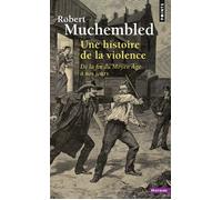 Une histoire de la violence De la fin du Moyen Âge à nos jours - Robert Muchembled - Points - Poche - Etude