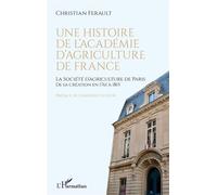 Une histoire de l'Académie d'agriculture de France La Société d'agriculture de Paris de sa création en 1761 à 1815 - Christian Ferault - L'harmattan - broché - Monographie