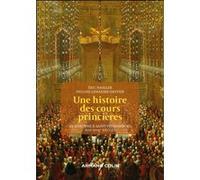 Une histoire des cours princières Pauline Lemaigre-Gaffier (Auteur), Eric Hassler (Auteur)