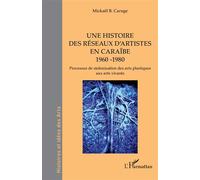 Une histoire des réseaux d’artistes en Caraïbe 1960 -1980 Processus de stolonisation des arts plastiques aux arts vivants - Mickaël B. Caruge - L'harmattan - broché - Essai
